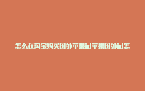 怎么在淘宝购买国外苹果id苹果国外id怎么登回来