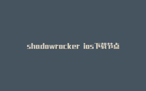 shadowrocker ios下载节点链接