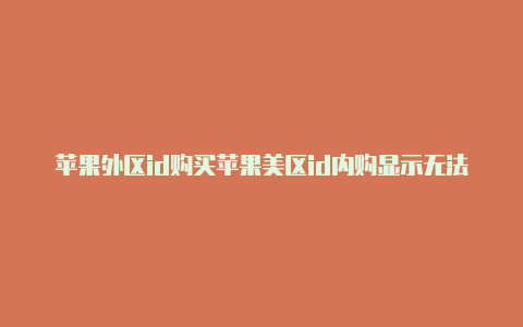 苹果外区id购买苹果美区id内购显示无法完成购买