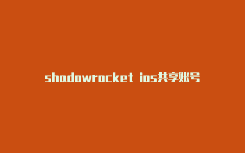 shadowrocket ios共享账号推特小火箭加速器ios下载共享
