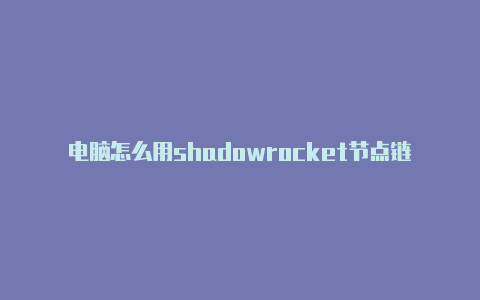 电脑怎么用shadowrocket节点链接