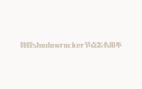 教程shadowrocker节点怎么用不了每时更新