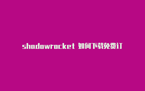 shadowrocket 如何下载免费订阅