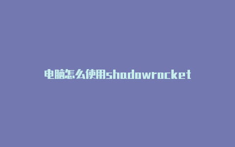 电脑怎么使用shadowrocket