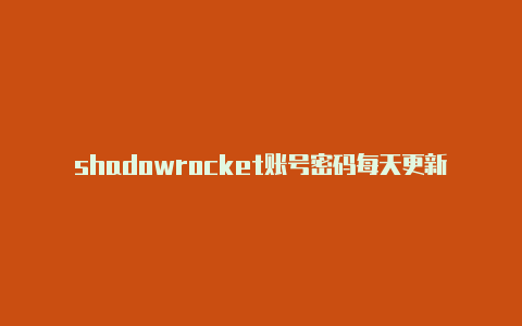 shadowrocket账号密码每天更新-shadowrocked下载[100%