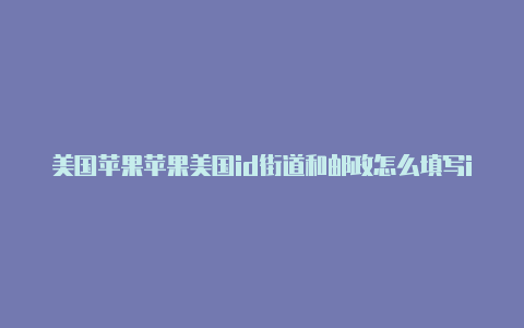 美国苹果苹果美国id街道和邮政怎么填写id创建流程