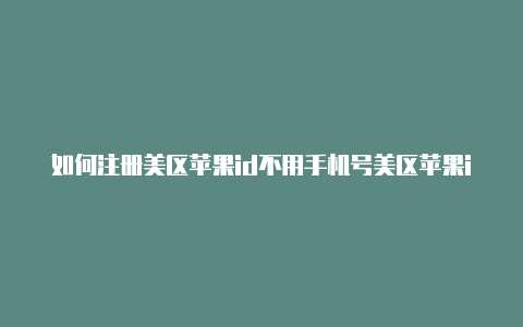 如何注册美区苹果id不用手机号美区苹果id怎么申请-Shadowrocket(小火箭)