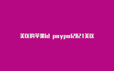 美区的苹果id paypal2021美区苹果id怎么注册-Shadowrocket(小火箭)
