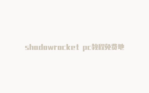 shadowrocket pc教程免费地址