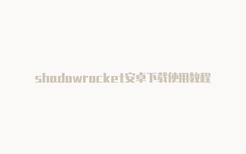 shadowrocket安卓下载使用教程