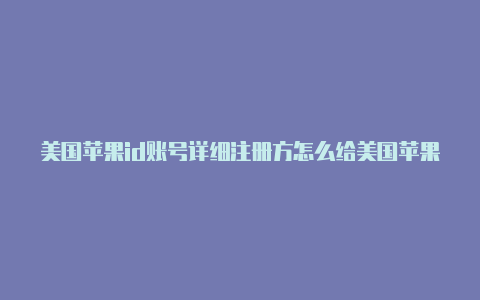 美国苹果id账号详细注册方怎么给美国苹果id充美金法