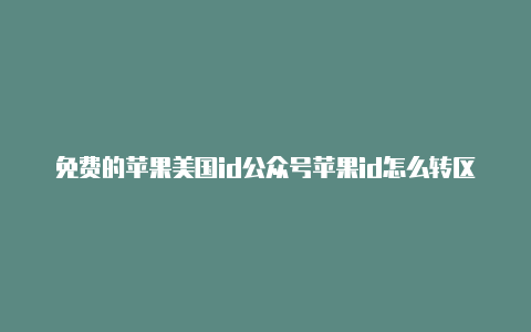 免费的苹果美国id公众号苹果id怎么转区美国没有none