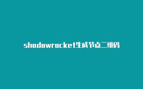 shadowrocket生成节点二维码
