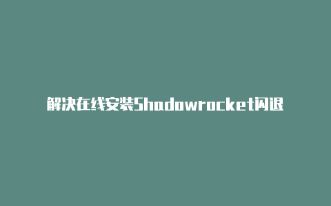 解决在线安装Shadowrocket闪退的问题