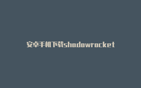 安卓手机下载shadowrocket