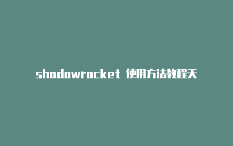 shadowrocket 使用方法教程天天更新