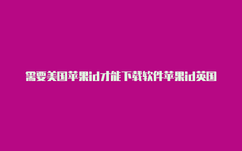 需要美国苹果id才能下载软件苹果id英国和美国