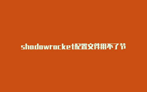 shadowrocket配置文件用不了节点