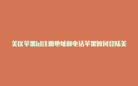 美区苹果id注册地址和电话苹果如何登陆美区id-Shadowrocket(小火箭)