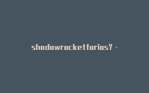 shadowrocketforios？-泰国如何下载shadowrocket教程