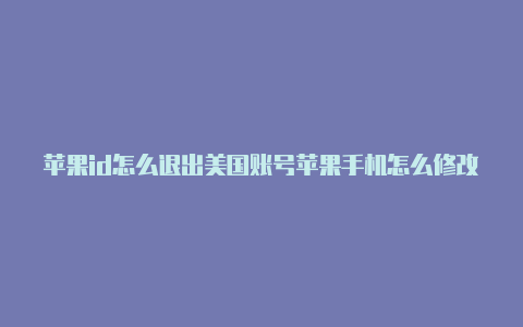 苹果id怎么退出美国账号苹果手机怎么修改美国id