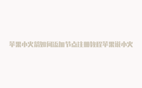 苹果小火箭如何添加节点注册教程苹果说小火箭是什么颜色[每日一更