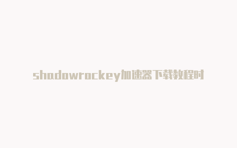 shadowrockey加速器下载教程时时更新