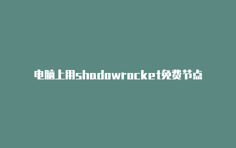 电脑上用shadowrocket免费节点