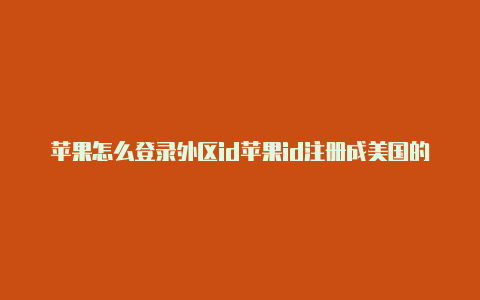 苹果怎么登录外区id苹果id注册成美国的了