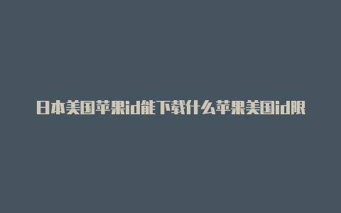 日本美国苹果id能下载什么苹果美国id限购解决方法