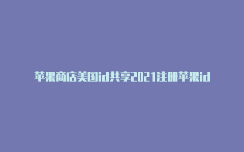 苹果商店美国id共享2021注册苹果id美国账号