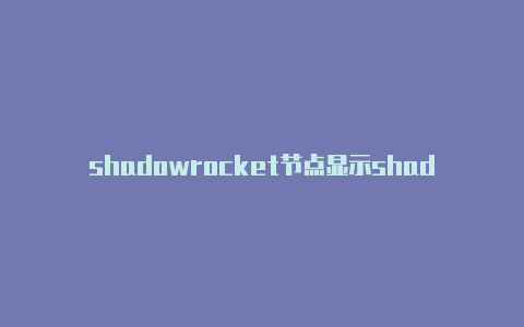 shadowrocket节点显示shadowrocker小火箭 安卓共享