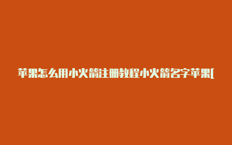 苹果怎么用小火箭注册教程小火箭名字苹果[拿取即用