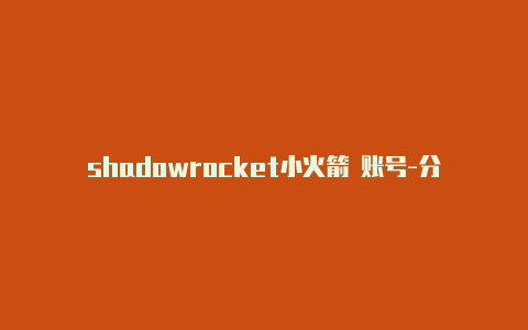 shadowrocket小火箭 账号-分享[100%可用shadowrocket