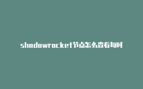 shadowrocket节点怎么查看每时更新-shadowrocket有mac[