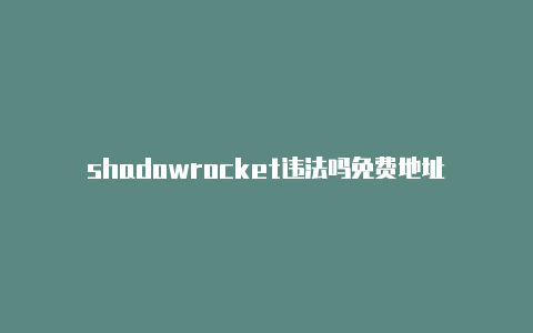 shadowrocket违法吗免费地址