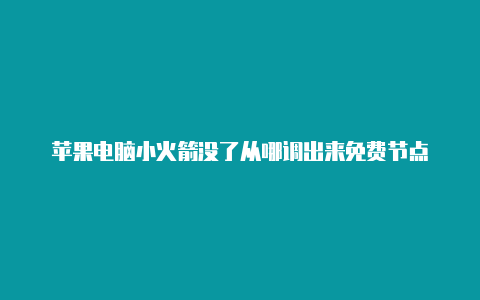 苹果电脑小火箭没了从哪调出来免费节点