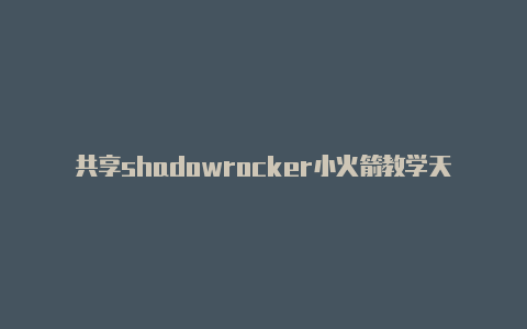 共享shadowrocker小火箭教学天天更新