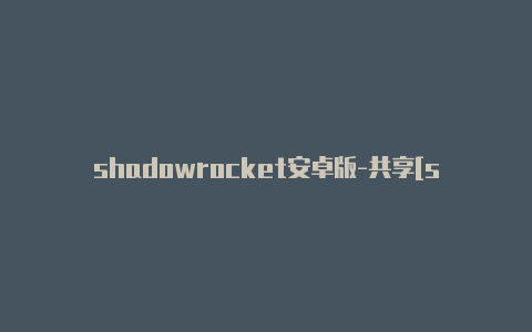 shadowrocket安卓版-共享[shadowrocket闪退可使用