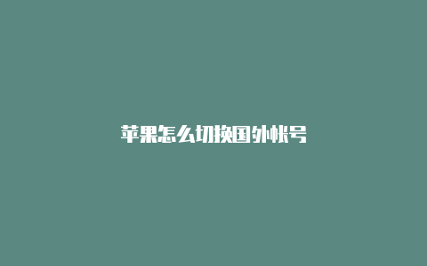 苹果怎么切换国外帐号