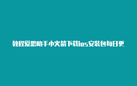 教程爱思助手小火箭下载ios安装包每日更新