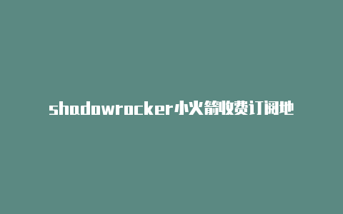 shadowrocker小火箭收费订阅地址