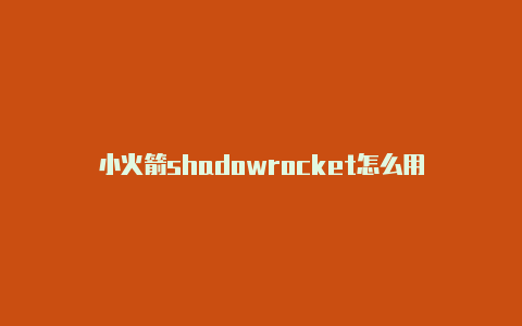 小火箭shadowrocket怎么用