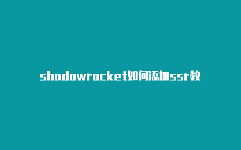 shadowrocket如何添加ssr教程随时更新