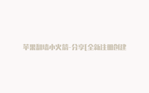 苹果翻墙小火箭-分享[全新注册创建-Shadowrocket(小火箭)