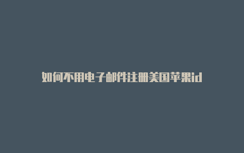 如何不用电子邮件注册美国苹果id