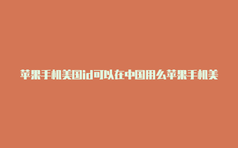 苹果手机美国id可以在中国用么苹果手机美国id账号怎么下和平精英