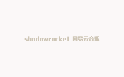 shadowrocket 网易云音乐