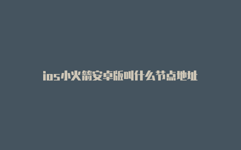 ios小火箭安卓版叫什么节点地址