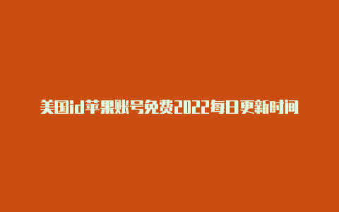 美国id苹果账号免费2022每日更新时间